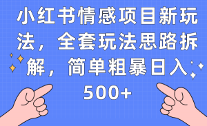 小红书情感项目新玩法，全套玩法思路拆解，简单粗暴日入500+-创客聚集地