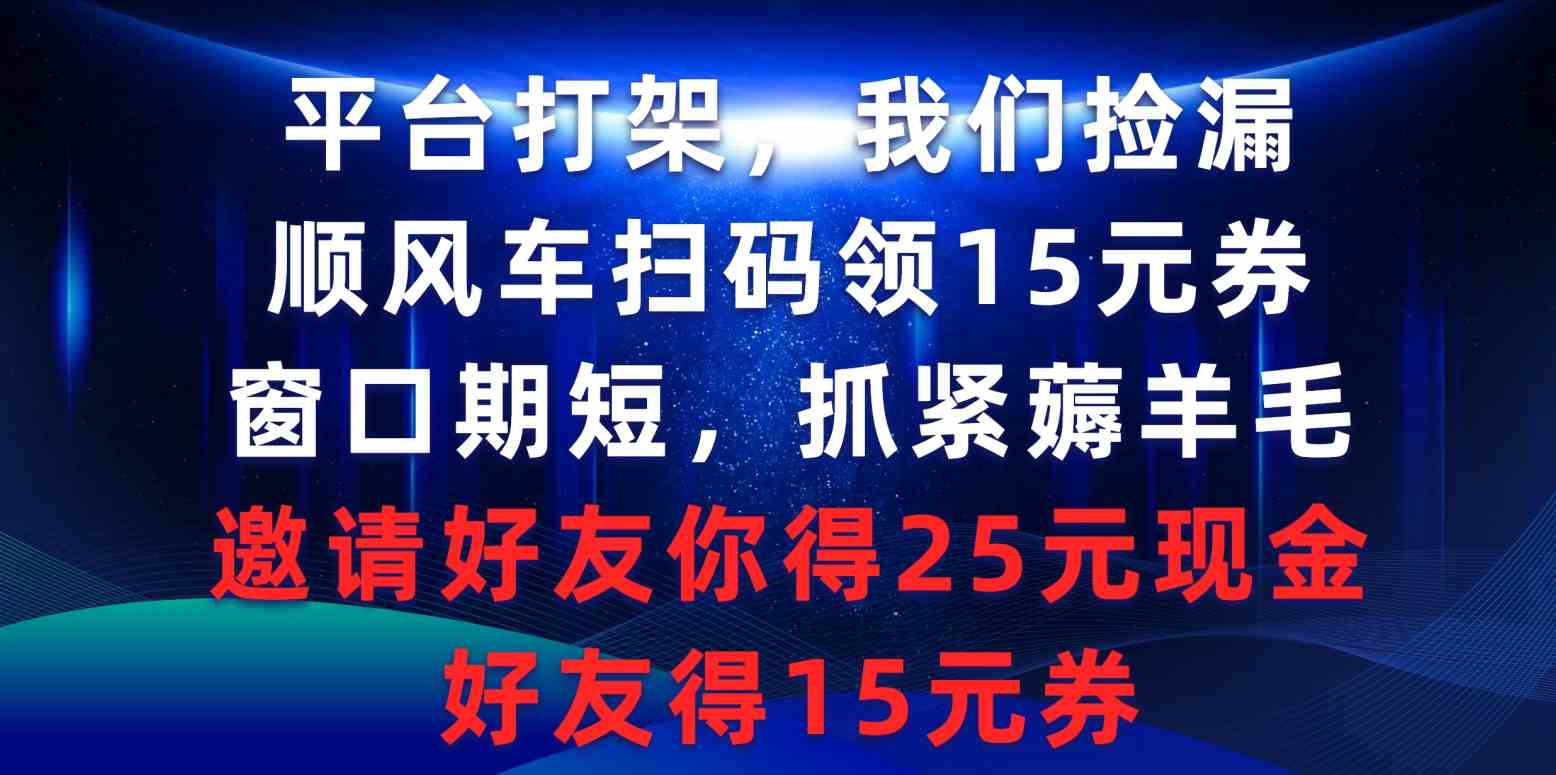 平台打架我们捡漏，顺风车扫码领15元券，窗口期短抓紧薅羊毛，邀请好友…-创客聚集地