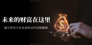 某收费文章《未来的财富在这里》能让你至少在未来的10年站稳脚跟-创客聚集地