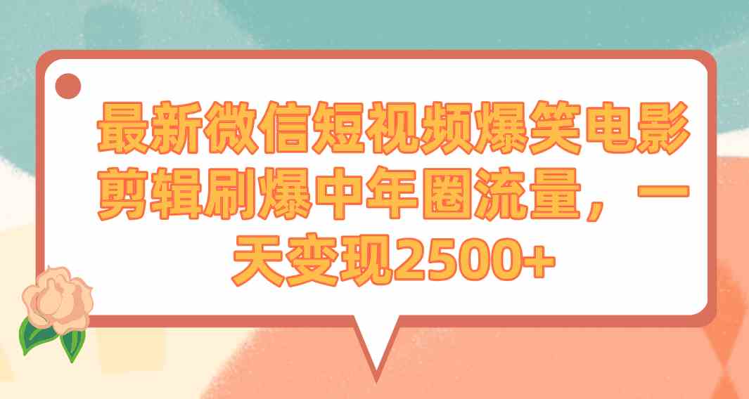 最新微信短视频爆笑电影剪辑刷爆中年圈流量，一天变现2500+-创客聚集地