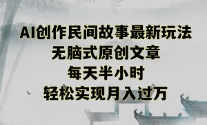 创作民间故事最新玩法，无脑式原创文章，每天半小时，轻松实现月入过万-创客聚集地