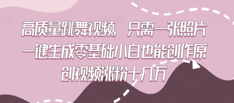 高质量跳舞视频，只需一张照片一键生成零基础小白也能创作原创视频涨粉十几万-创客聚集地