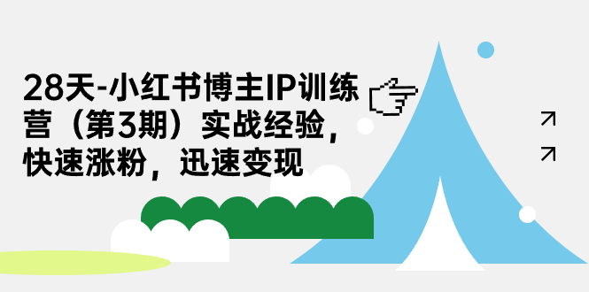 28天-小红书博主IP训练营（第3期）实战经验，快速涨粉，迅速变现-创客聚集地