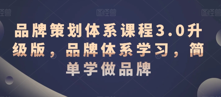 品牌策划体系课程3.0升级版，品牌体系学习，简单学做品牌-创客聚集地