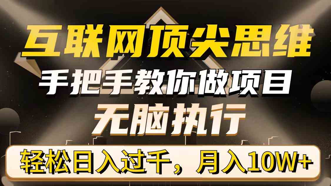 互联网顶尖思维，手把手教你做项目，无脑执行，轻松日入过千，月入10W+-创客聚集地