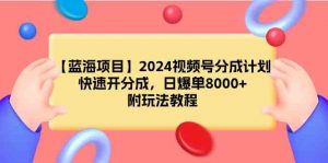 【蓝海项目】2024视频号分成计划，快速开分成，日爆单8000+，附玩法教程-创客聚集地