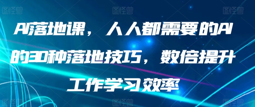 AI落地课，人人都需要的AI的30种落地技巧，数倍提升工作学习效率-创客聚集地