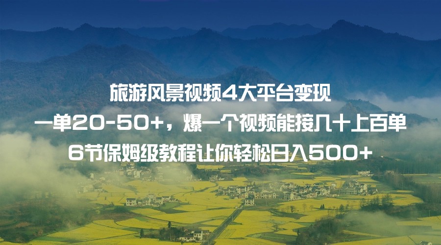 旅游风景视频4大平台变现 一单20-50+，爆一个视频能接几十上百单 6节保姆级…-创客聚集地