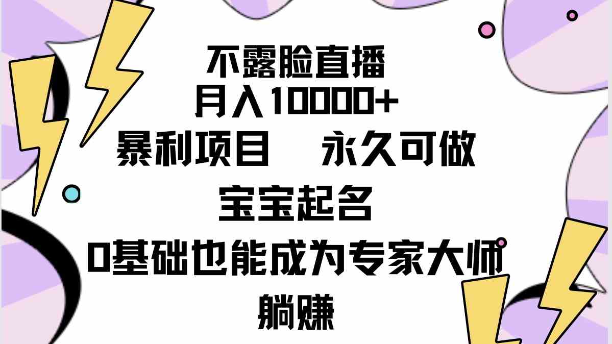 不露脸直播，月入10000+暴利项目，永久可做，宝宝起名（详细教程+软件）-创客聚集地