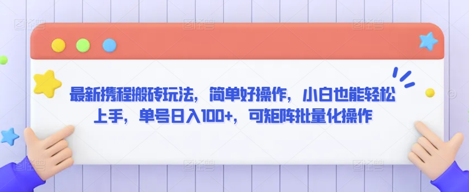 最新携程搬砖玩法，简单好操作，小白也能轻松上手，单号日入100+，可矩阵批量化操作-创客聚集地