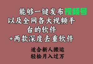 能够一键发布视频号以及全网各大视频平台的软件+两款深度去重软件 适合…-创客聚集地