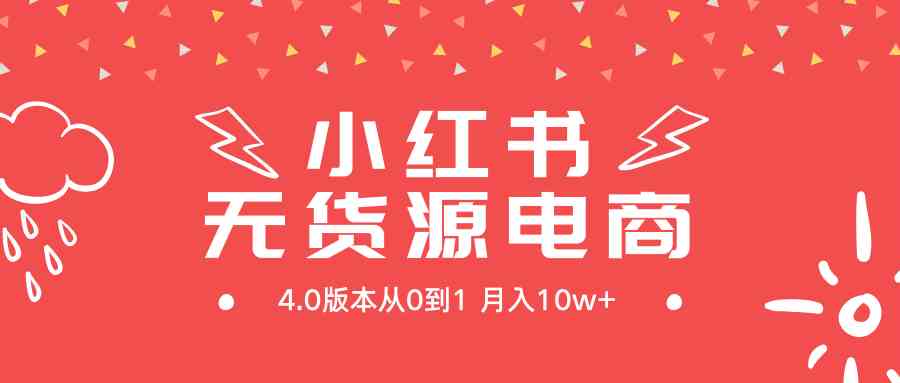 小红书无货源新电商4.0版本从0到1月入10w+-创客聚集地