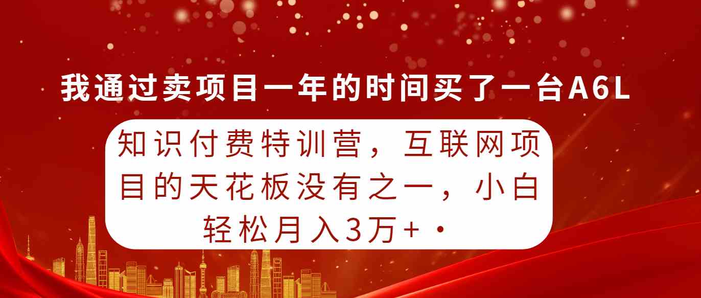 知识付费特训营，互联网项目的天花板，没有之一，小白轻轻松松月入三万+-创客聚集地