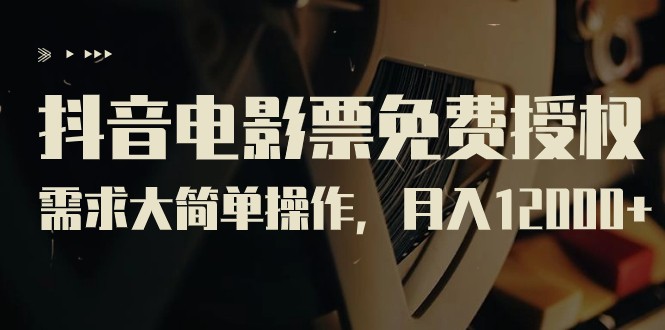 抖音电影票免费授权，需求大简单操作，月入12000+（教程+素材打包）-创客聚集地