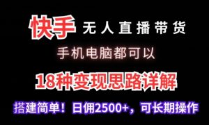 快手无人直播带货，手机电脑都可以，18种变现思路详解，搭建简单日佣2500+-创客聚集地
