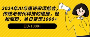 2024年AI与唐诗宋词结合，传统与现代科技的碰撞，轻松涨粉，单日变现1000+-创客聚集地