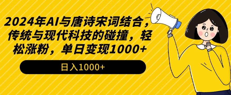 2024年AI与唐诗宋词结合，传统与现代科技的碰撞，轻松涨粉，单日变现1000+-创客聚集地