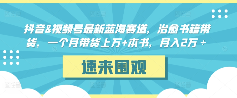 抖音&视频号最新蓝海赛道，治愈书籍带货，一个月带货上万+本书，月入2万＋-创客聚集地