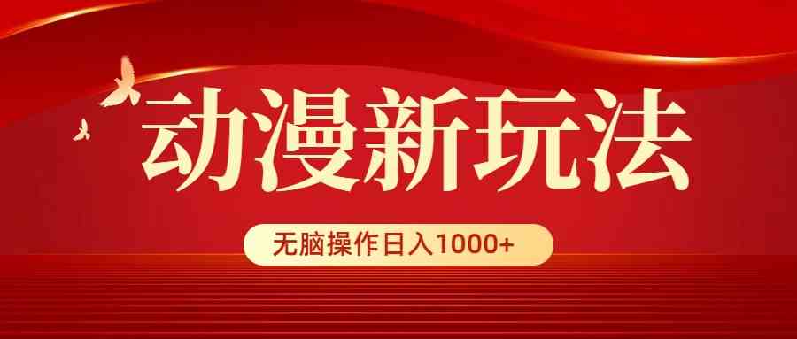 动漫新玩法，条条爆款，5分钟1条100%原创，小白无脑操作日入1000+-创客聚集地