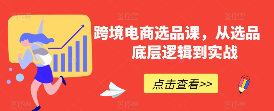 跨境电商选品课，从选品到底层逻辑到实战-创客聚集地