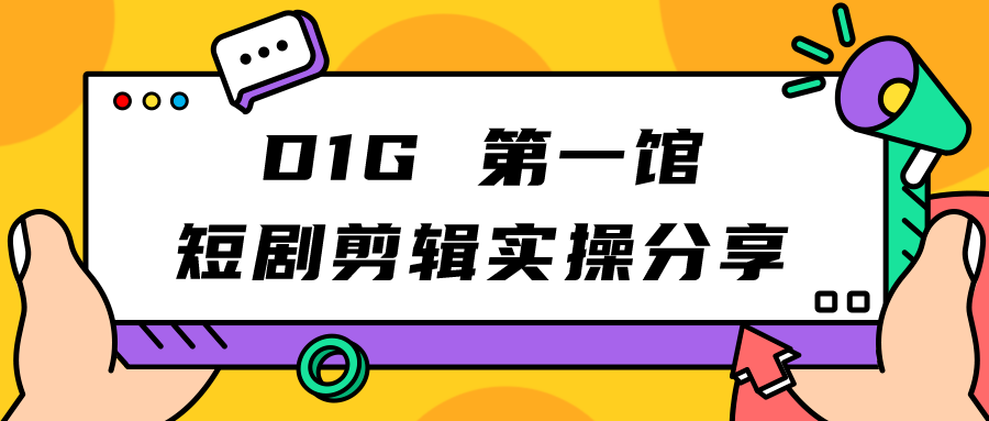 D1G 第一馆短剧剪辑思路与剪辑实操直播分享课-创客聚集地