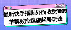 最新快手播剧外面收费1999羊群效应螺旋起号玩法配合流量日入几百完全没问题-创客聚集地