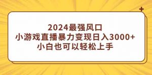 2024最强风口，小游戏直播暴力变现日入3000+小白也可以轻松上手-创客聚集地