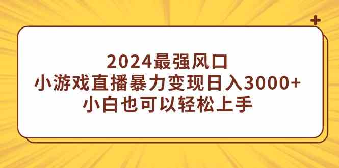 2024最强风口，小游戏直播暴力变现日入3000+小白也可以轻松上手-创客聚集地