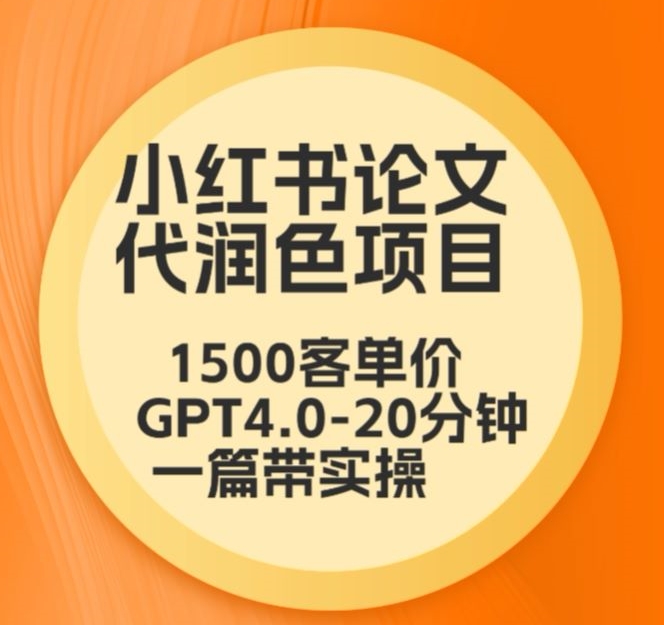 毕业季小红书论文代润色项目，本科1500，专科1200，高客单GPT4.0-20分钟一篇带实操-创客聚集地