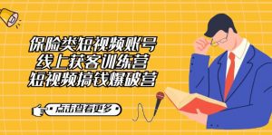 保险类短视频账号线上获客训练营，短视频搞钱爆破营-创客聚集地