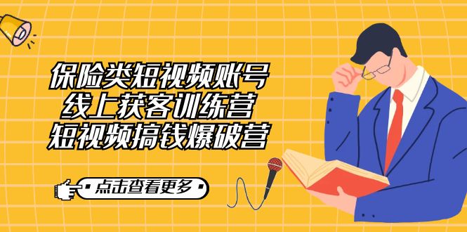 保险类短视频账号线上获客训练营,短视频搞钱爆破营-创客聚集地