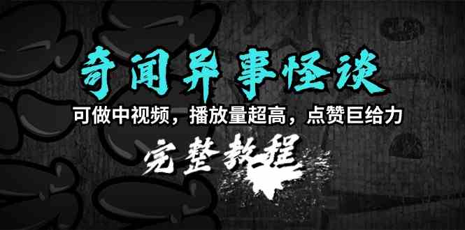 奇闻异事怪谈完整教程，可做中视频，播放量超高，点赞巨给力（教程+素材）-创客聚集地