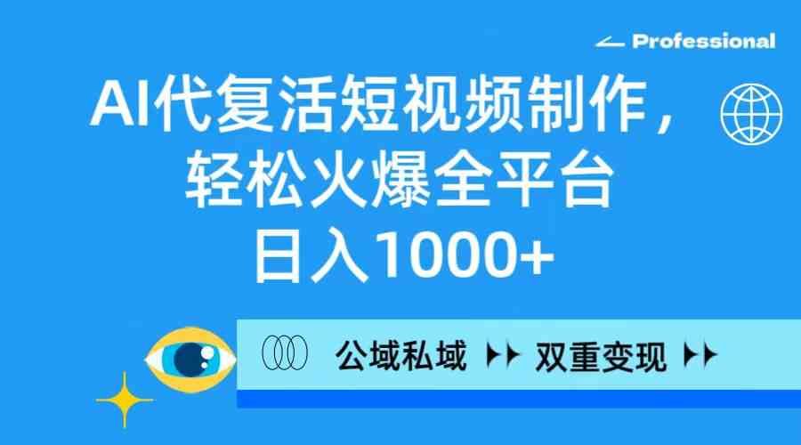 AI代复活短视频制作，轻松火爆全平台，日入1000+，公域私域双重变现方式-创客聚集地