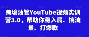 跨境油管YouTube视频实训营3.0，帮助你稳入局、搞流量、打爆款-创客聚集地