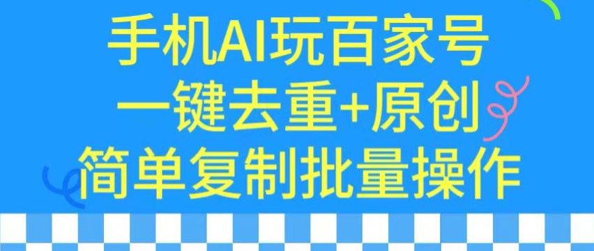 用手机AI玩百家号，一键去重+原创，简单复制批量操作-创客聚集地