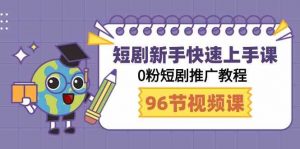短剧新手快速上手课,0粉短剧推广教程(98节视频课)-创客聚集地