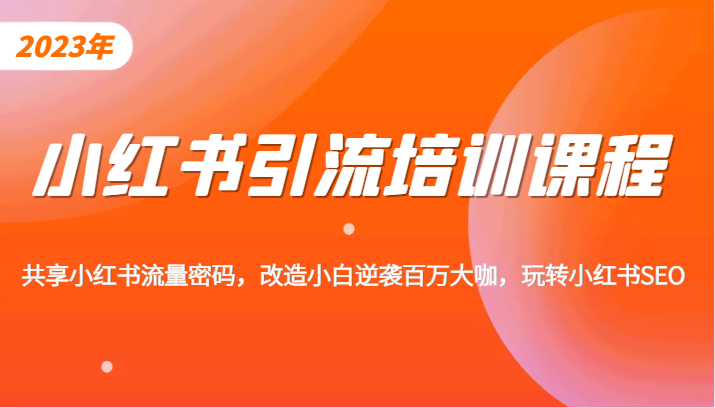 小红书引流培训课程，教你零基础玩转小红书，素人逆袭百万流量大咖！-创客聚集地