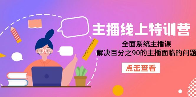 主播线上特训营：全面系统主播课，解决百分之90的主播面临的问题（22节课）-创客聚集地