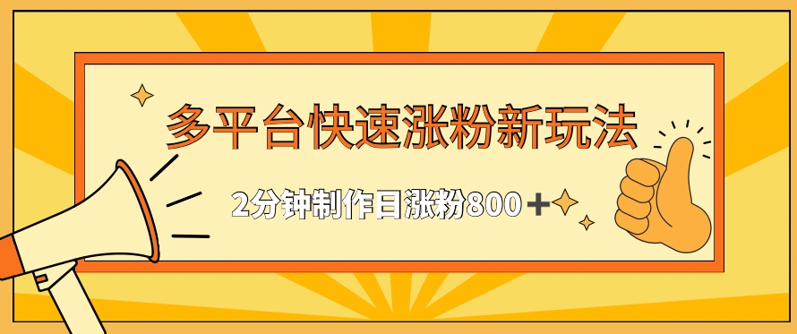 多平台快速涨粉最新玩法，2分钟制作，日涨粉800+-创客聚集地