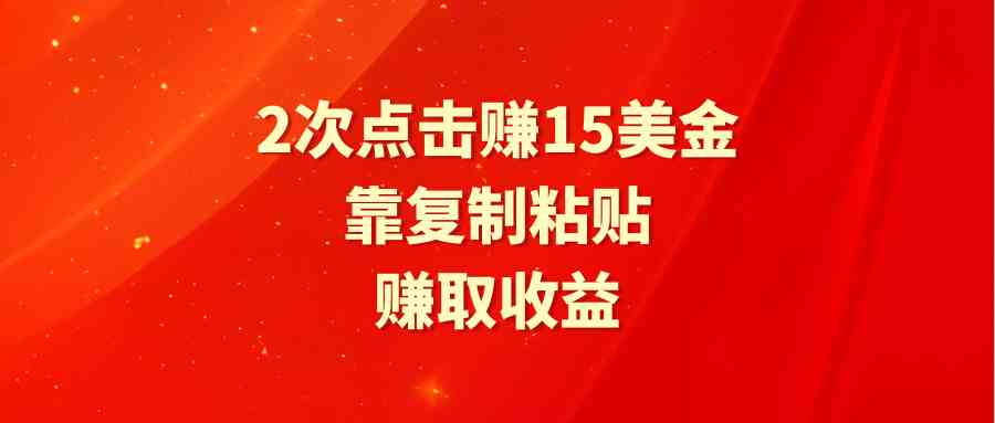 靠2次点击赚15美金，复制粘贴就能赚取收益-创客聚集地