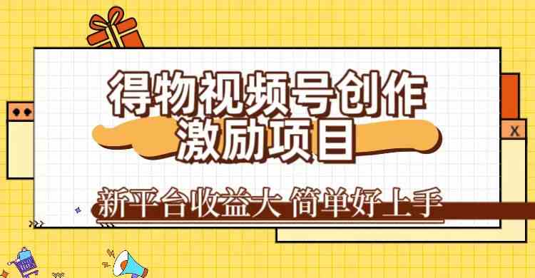 得物视频号创作激励项目，新平台收益大，无脑复制粘贴 一万播放100+，一-创客聚集地