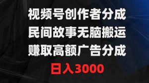 视频号创作者分成，民间故事无脑搬运，赚取高额广告分成，日入3000-创客聚集地