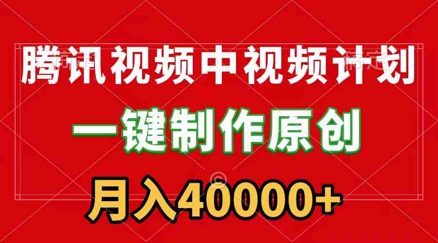 腾讯视频APP中视频计划，一键制作，刷爆流量分成收益，月入40000+附软件-创客聚集地