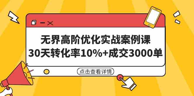 无界高阶优化实战案例课，30天转化率10%+成交3000单（8节课）-创客聚集地