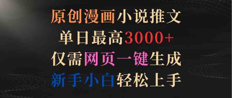 原创漫画小说推文，单日最高3000+仅需网页一键生成 新手轻松上手-创客聚集地