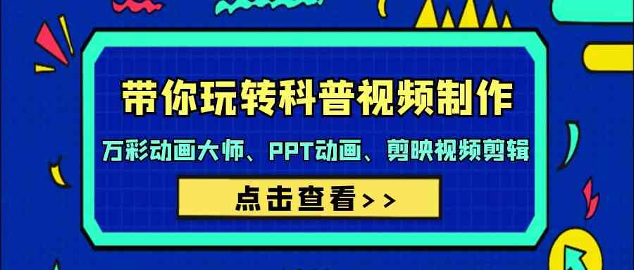 带你玩转科普视频 制作：万彩动画大师、PPT动画、剪映视频剪辑（44节课）-创客聚集地