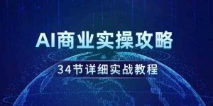 AI商业实操攻略，34节详细实战教程！-创客聚集地