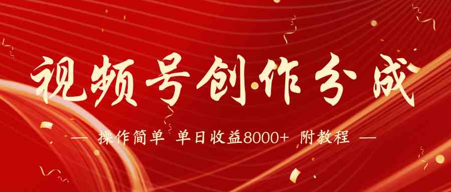 【蓝海项目】视频号创作分成计划，24年最新热门玩法，单天收益破8000+！-创客聚集地