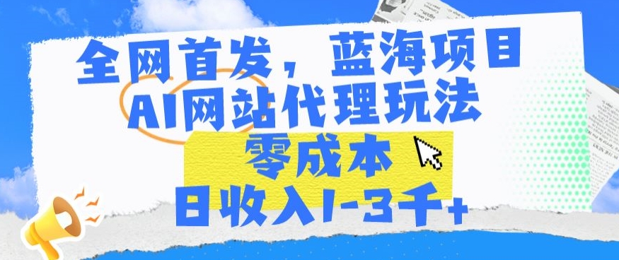 全网首发，蓝海项目，AI网站代理玩法，零成本日收入1-3千+-创客聚集地