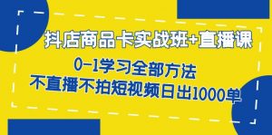 抖店商品卡实战班+直播课-8月 0-1学习全部方法 不直播不拍短视频日出1000单-创客聚集地